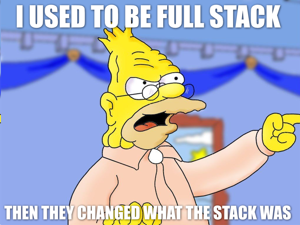 a meme of grandpa simpson saying: "i used to be full stack, then they changed what the stack was"